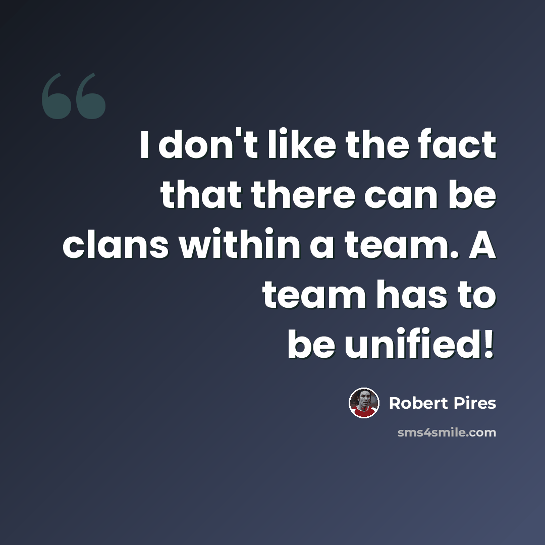 “I don't like the fact that there can be clans within a team. A team has to be unified!” quote by Robert Pires
