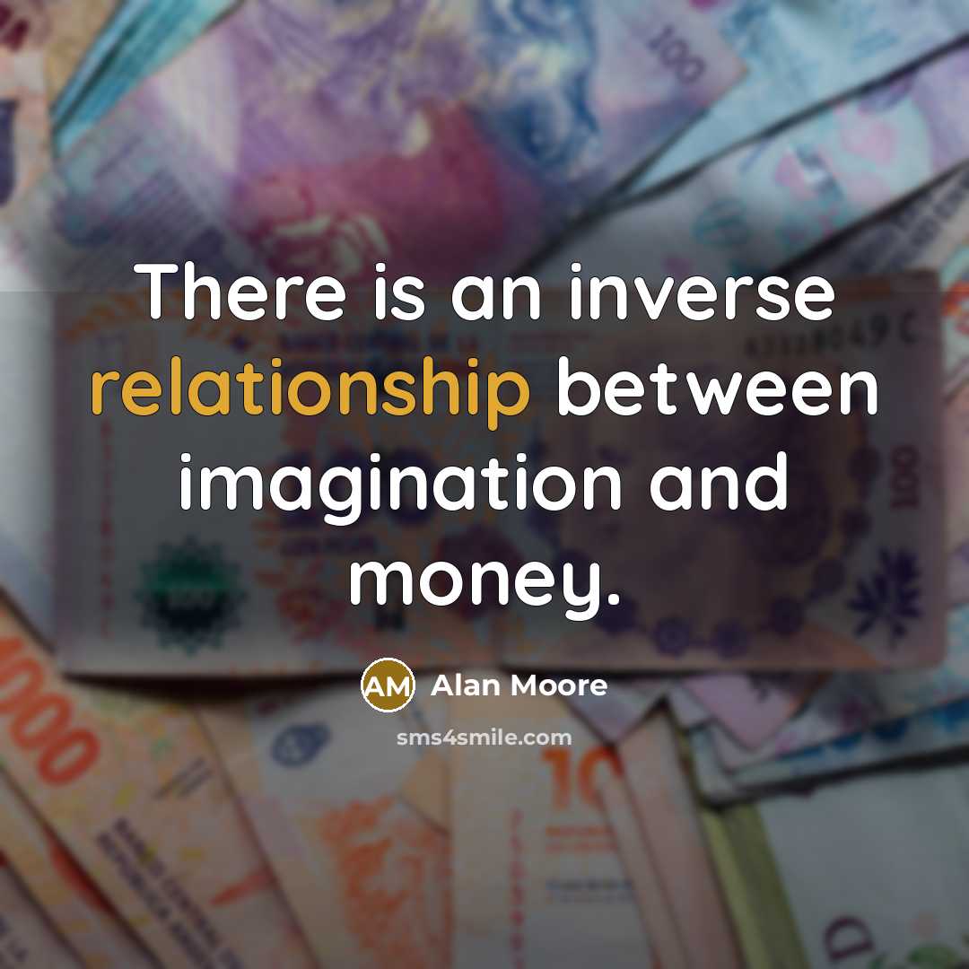 “There is an inverse relationship between imagination and money.” quote by Alan Moore