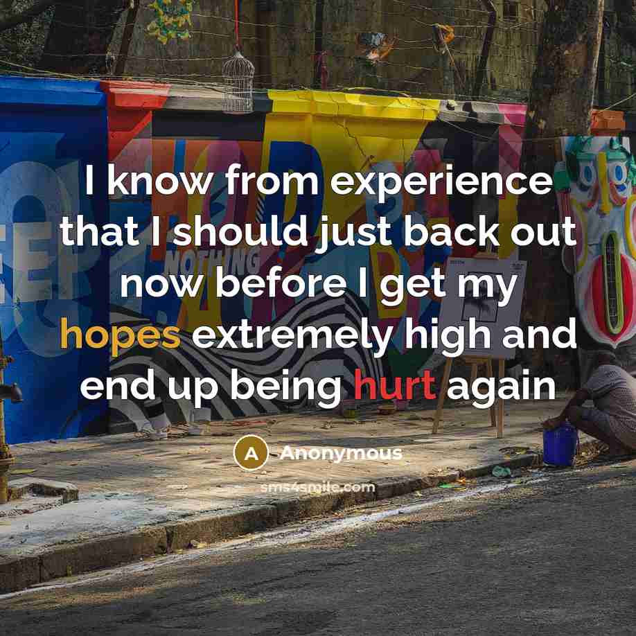 “I know from experience that I should just back out now before I get my hopes extremely high and end up being hurt again” quote by Anonymous
