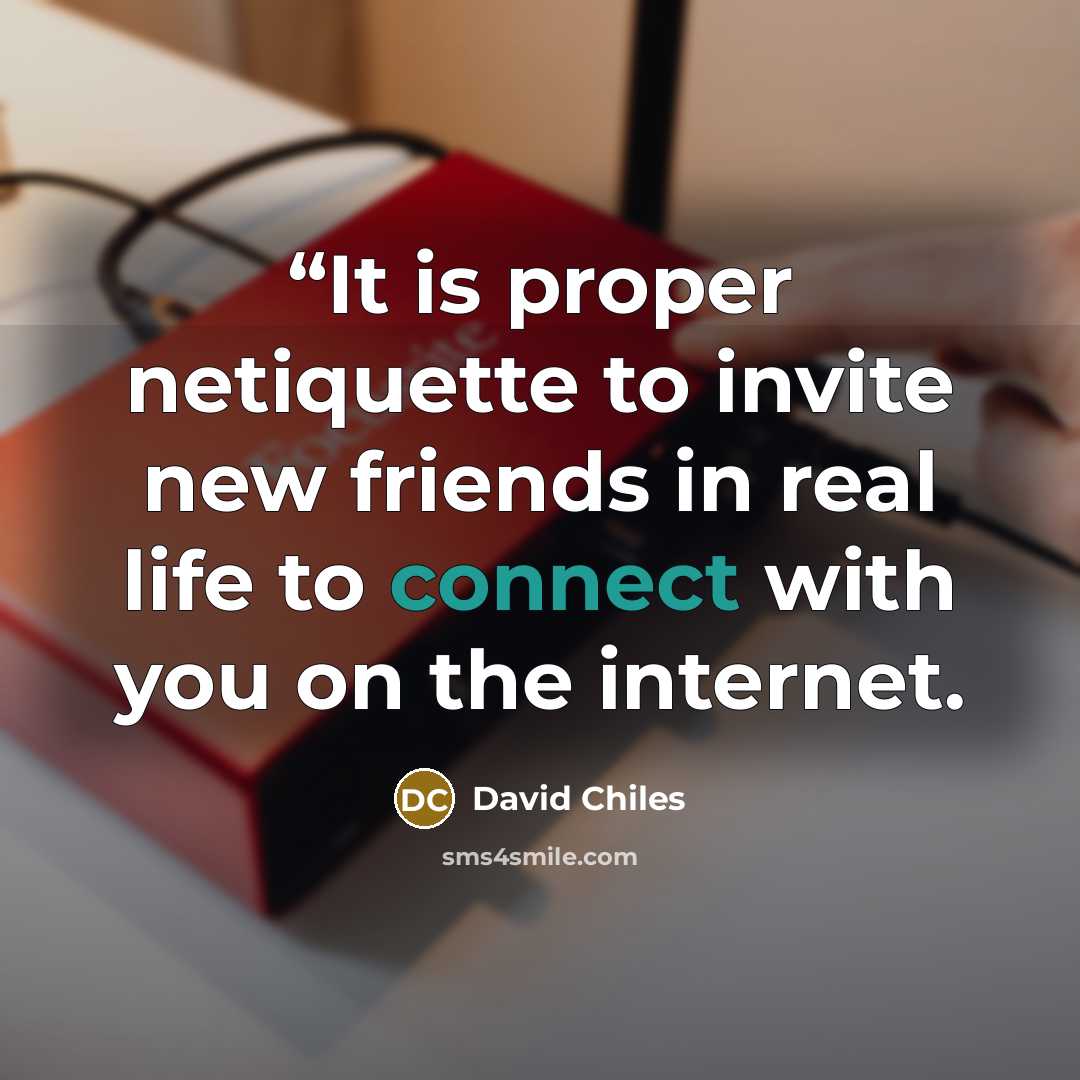 ““It is proper netiquette to invite new friends in real life to connect with you on the internet.” quote by David Chiles