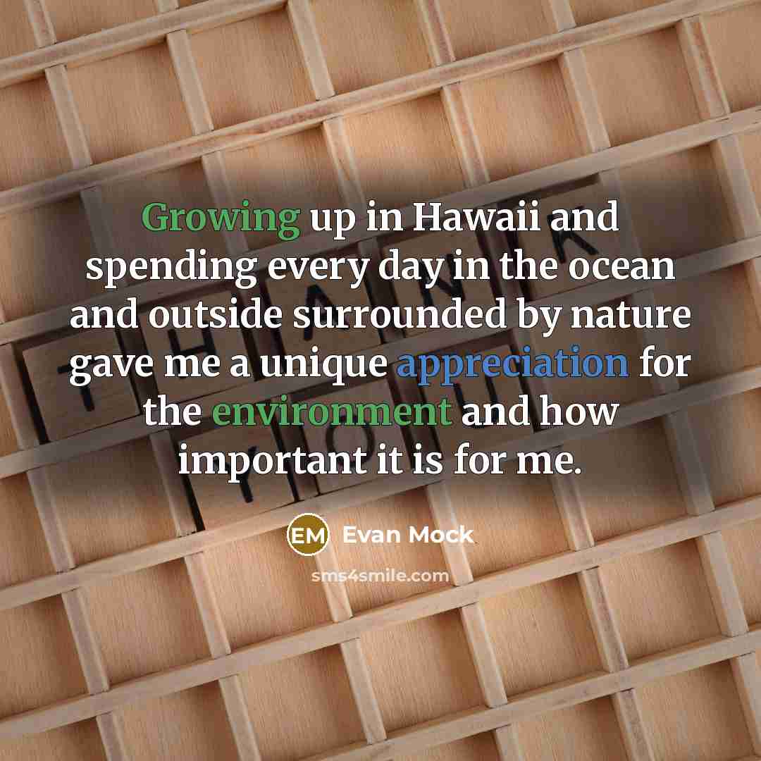 “Growing up in Hawaii and spending every day in the ocean and outside surrounded by nature gave me a unique appreciation for the environment and how important it is for me.” quote by Evan Mock