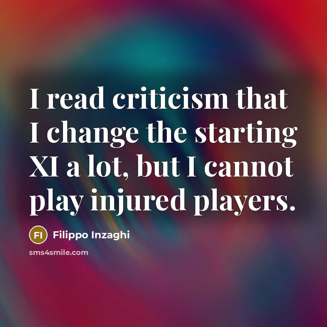 “I read criticism that I change the starting XI a lot, but I cannot play injured players.” quote by Filippo Inzaghi