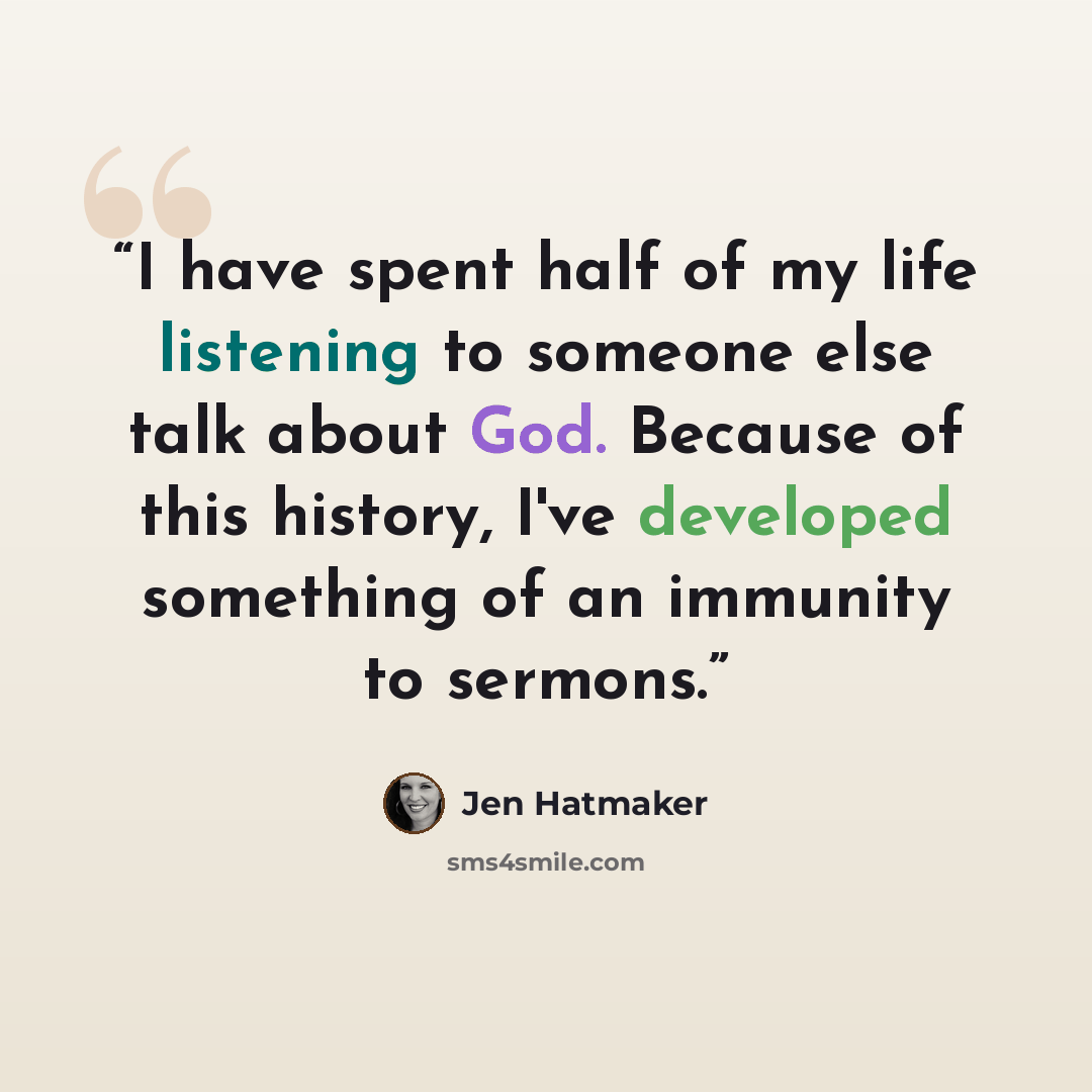 “I have spent half of my life listening to someone else talk about God. Because of this history, I've developed something of an immunity to sermons.” quote by Jen Hatmaker