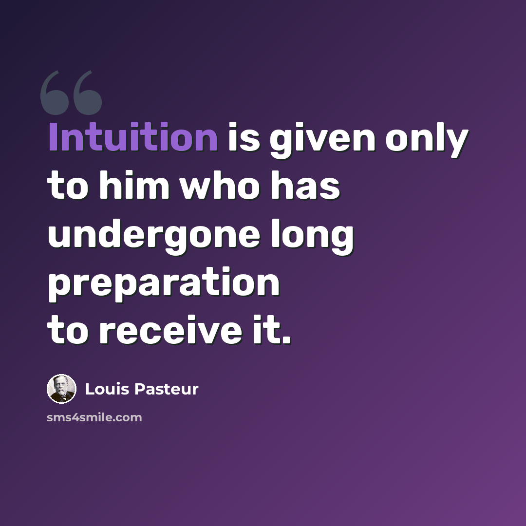 “Intuition is given only to him who has undergone long preparation to receive it.” quote by Louis Pasteur