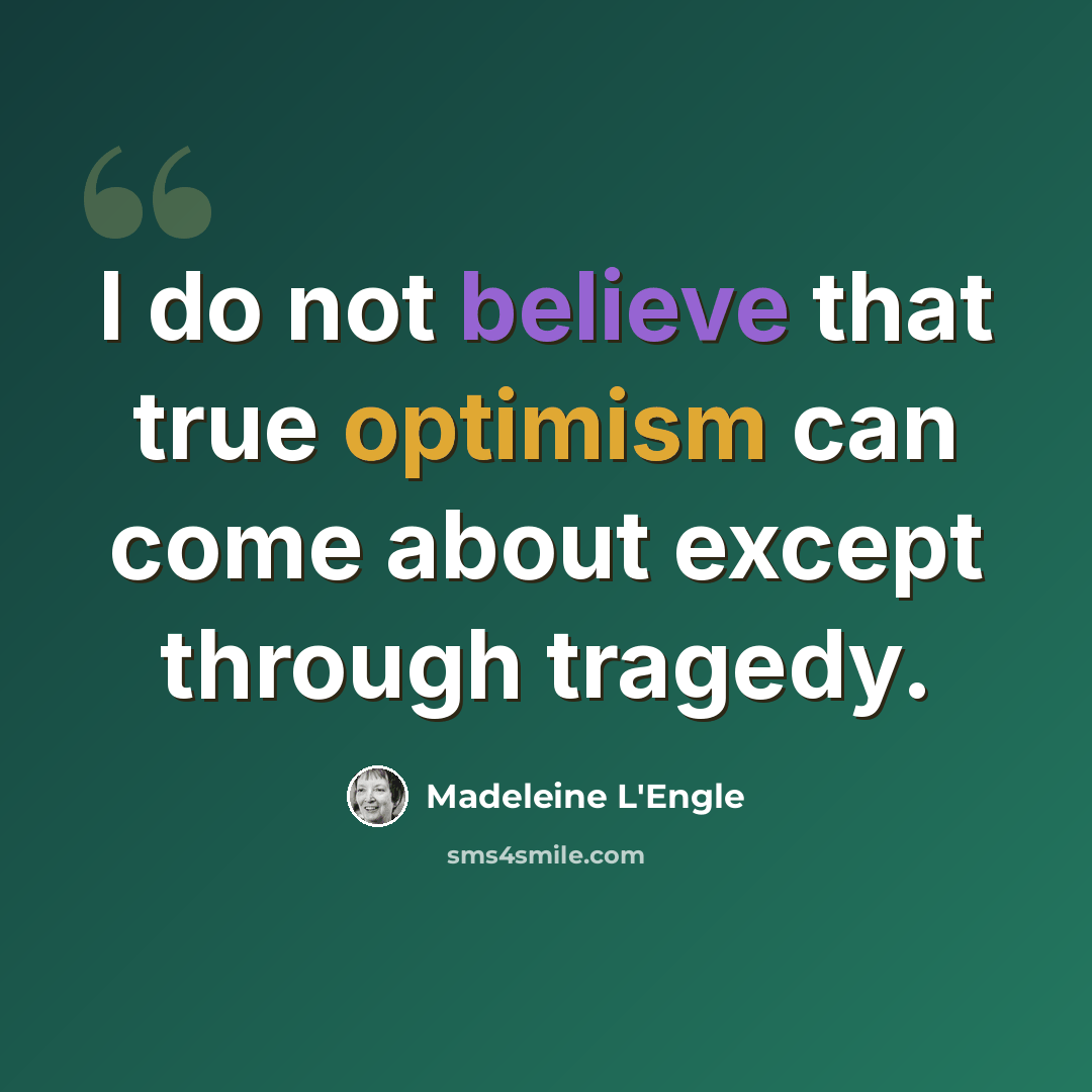 “I do not believe that true optimism can come about except through tragedy.” quote by Madeleine L'Engle