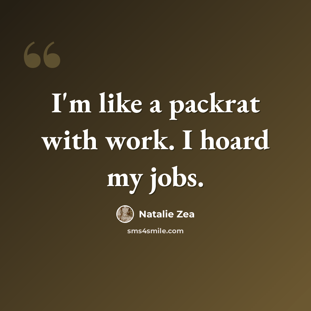 “I'm like a packrat with work. I hoard my jobs.” quote by Natalie Zea