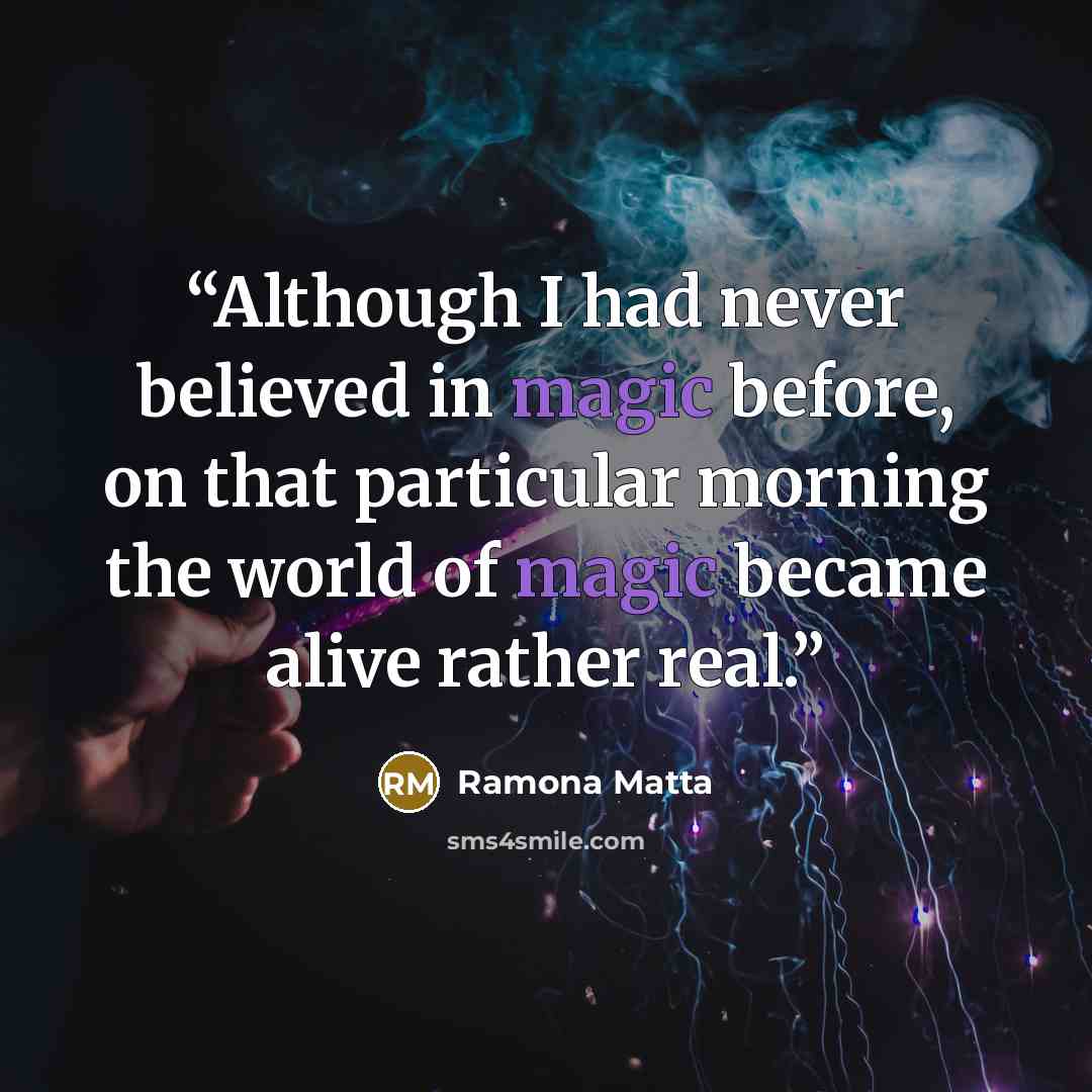 “Although I had never believed in magic before, on that particular morning the world of magic became alive rather real.” quote by Ramona Matta