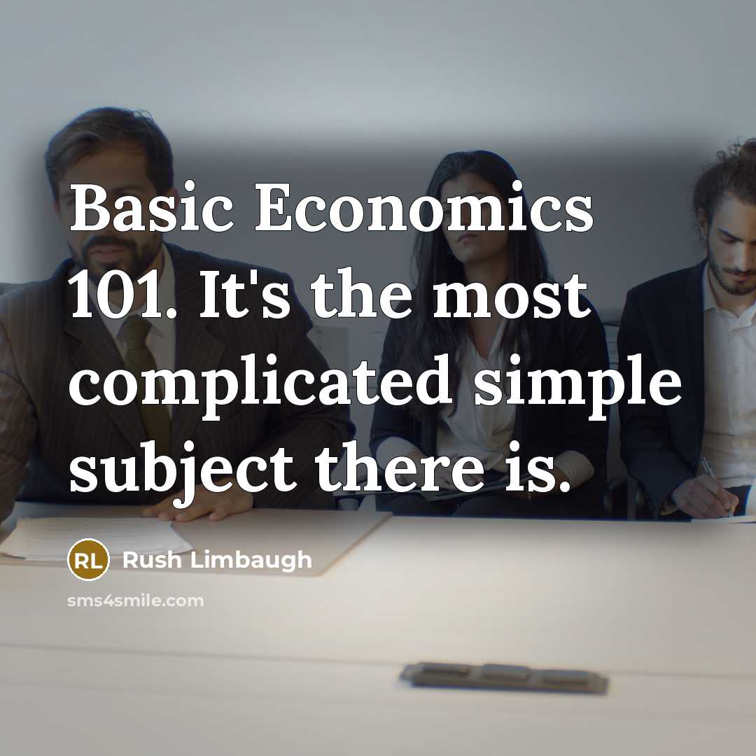 “Basic Economics 101. It's the most complicated simple subject there is.” quote by Rush Limbaugh