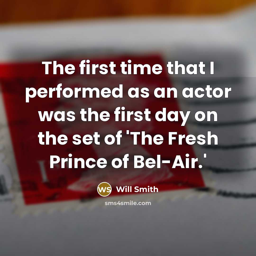 “The first time that I performed as an actor was the first day on the set of 'The Fresh Prince of Bel-Air.'” quote by Will Smith