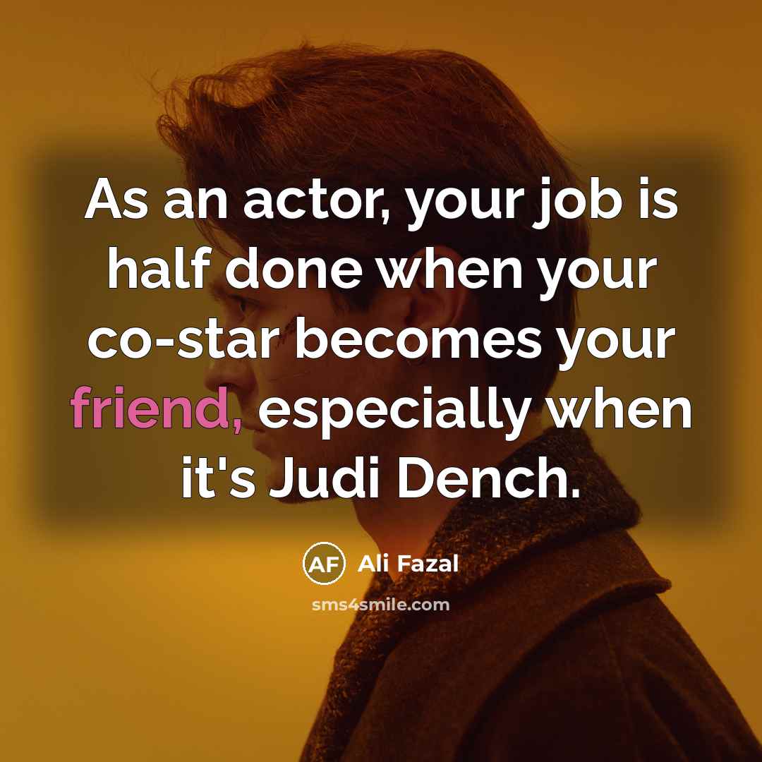 “As an actor, your job is half done when your co-star becomes your friend, especially when it's Judi Dench.” quote by Ali Fazal