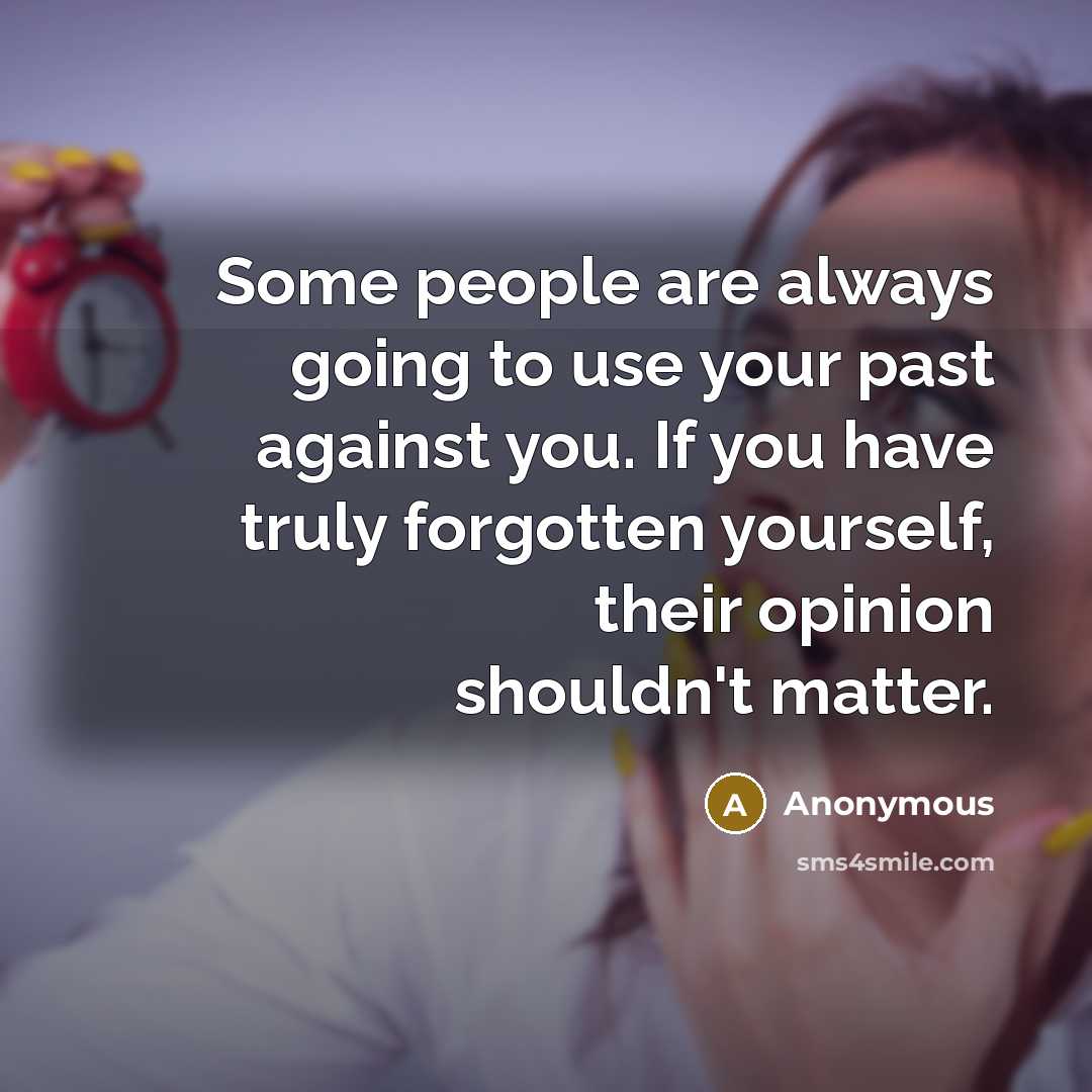 “Some people are always going to use your past against you. If you have truly forgotten yourself, their opinion shouldn't matter.” quote by Anonymous