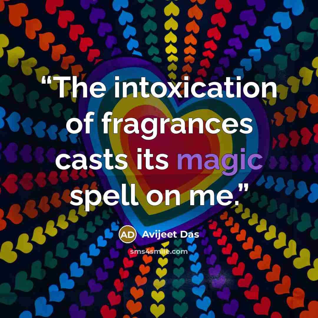 “The intoxication of fragrances casts its magic spell on me.” quote by Avijeet Das