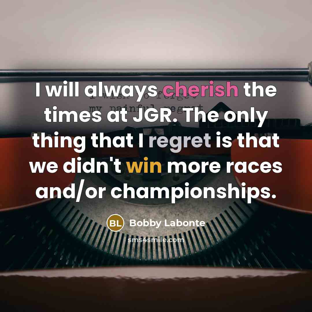 “I will always cherish the times at JGR. The only thing that I regret is that we didn't win more races and/or championships.” quote by Bobby Labonte