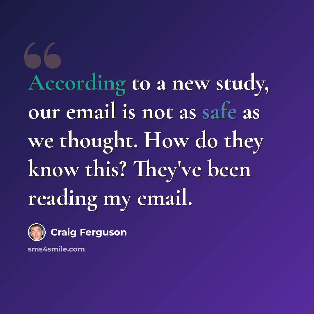 “According to a new study, our email is not as safe as we thought. How do they know this? They've been reading my email.” quote by Craig Ferguson