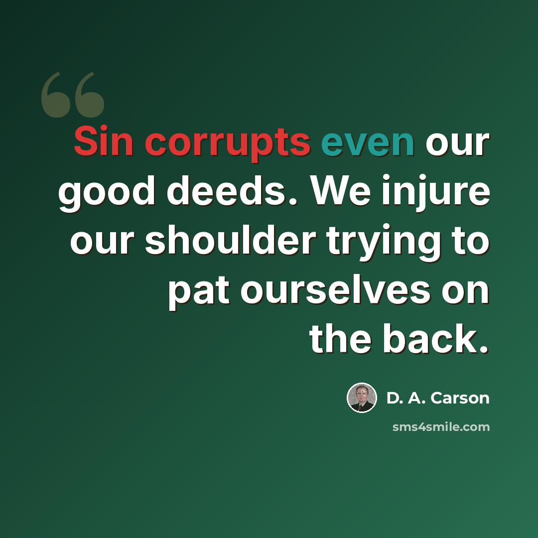 “Sin corrupts even our good deeds. We injure our shoulder trying to pat ourselves on the back.” quote by D. A. Carson