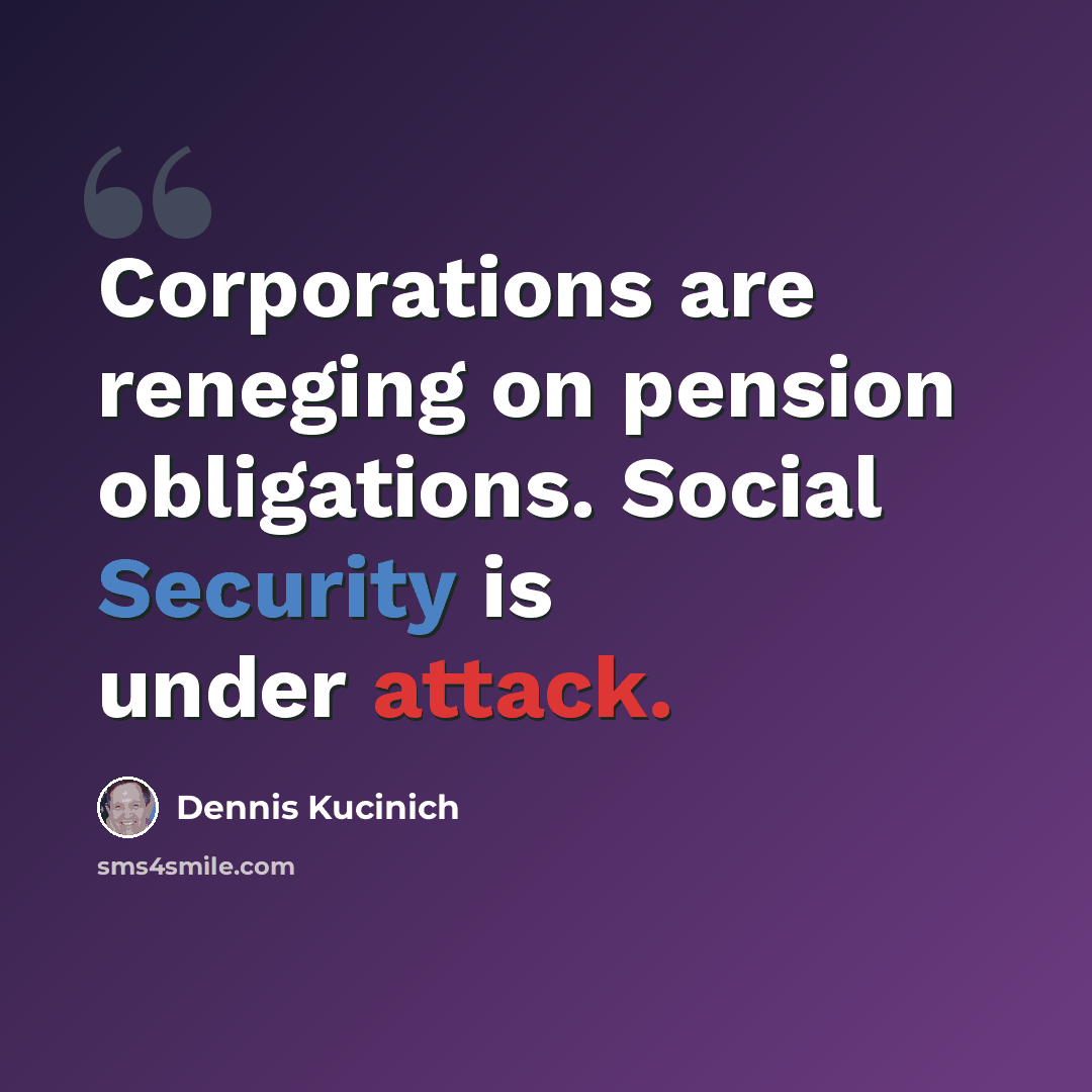 “Corporations are reneging on pension obligations. Social Security is under attack.” quote by Dennis Kucinich