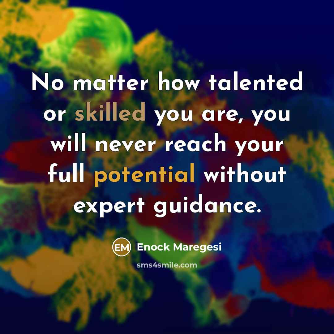 “No matter how talented or skilled you are, you will never reach your full potential without expert guidance.” quote by Enock Maregesi