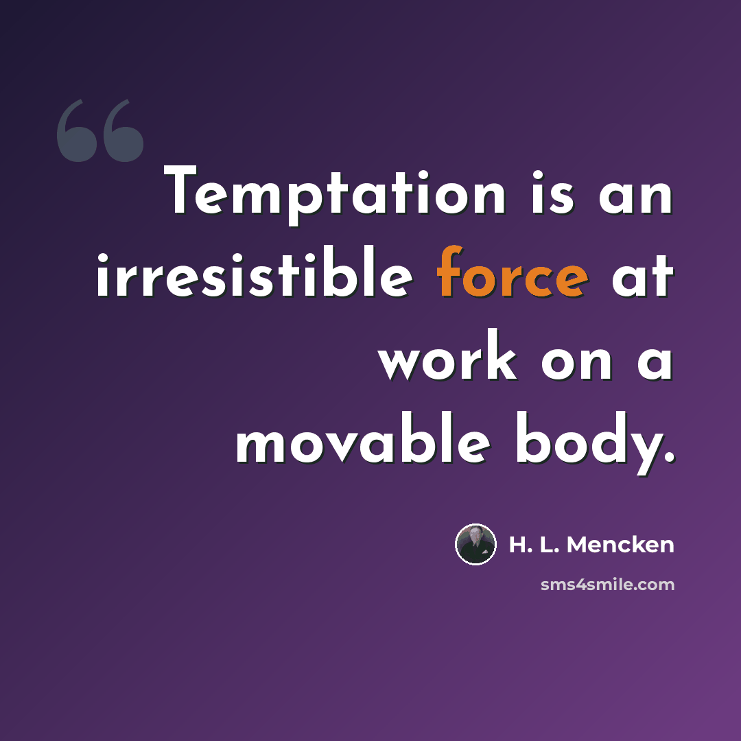 “Temptation is an irresistible force at work on a movable body.” quote by H. L. Mencken