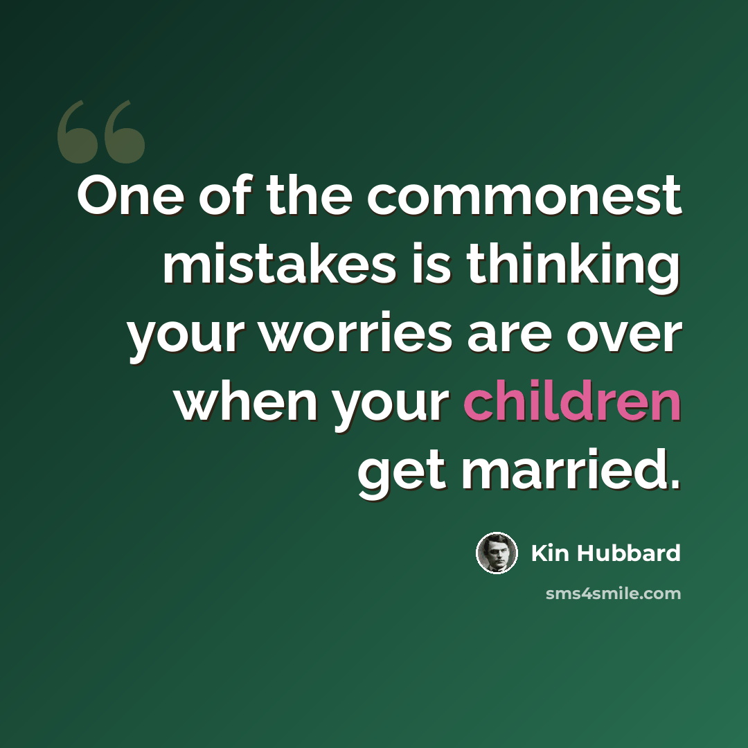 “One of the commonest mistakes is thinking your worries are over when your children get married.” quote by Kin Hubbard
