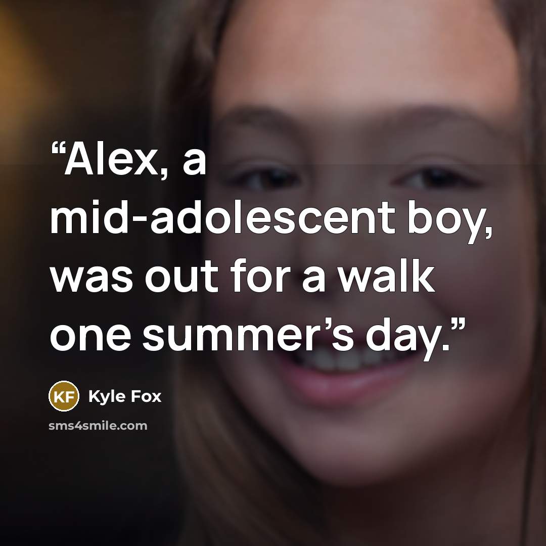 “Alex, a mid-adolescent boy, was out for a walk one summer's day.” quote by Kyle Fox