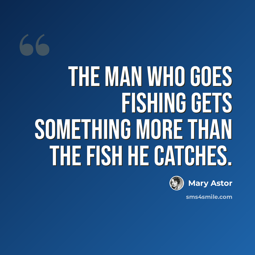 “The man who goes fishing gets something more than the fish he catches.” quote by Mary Astor