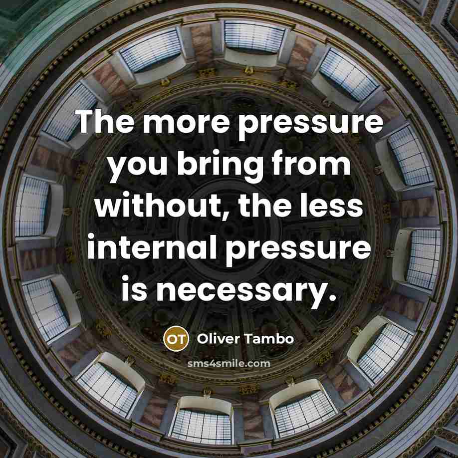 “The more pressure you bring from without, the less internal pressure is necessary.” quote by Oliver Tambo