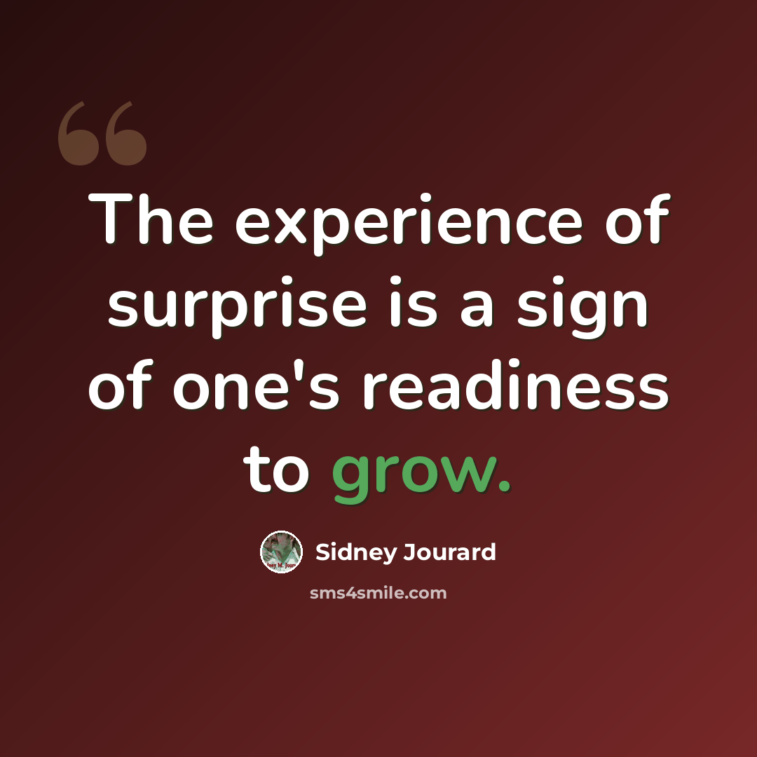 “The experience of surprise is a sign of one's readiness to grow.” quote by Sidney Jourard