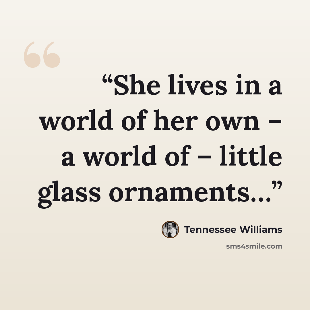 “She lives in a world of her own – a world of – little glass ornaments…” quote by Tennessee Williams