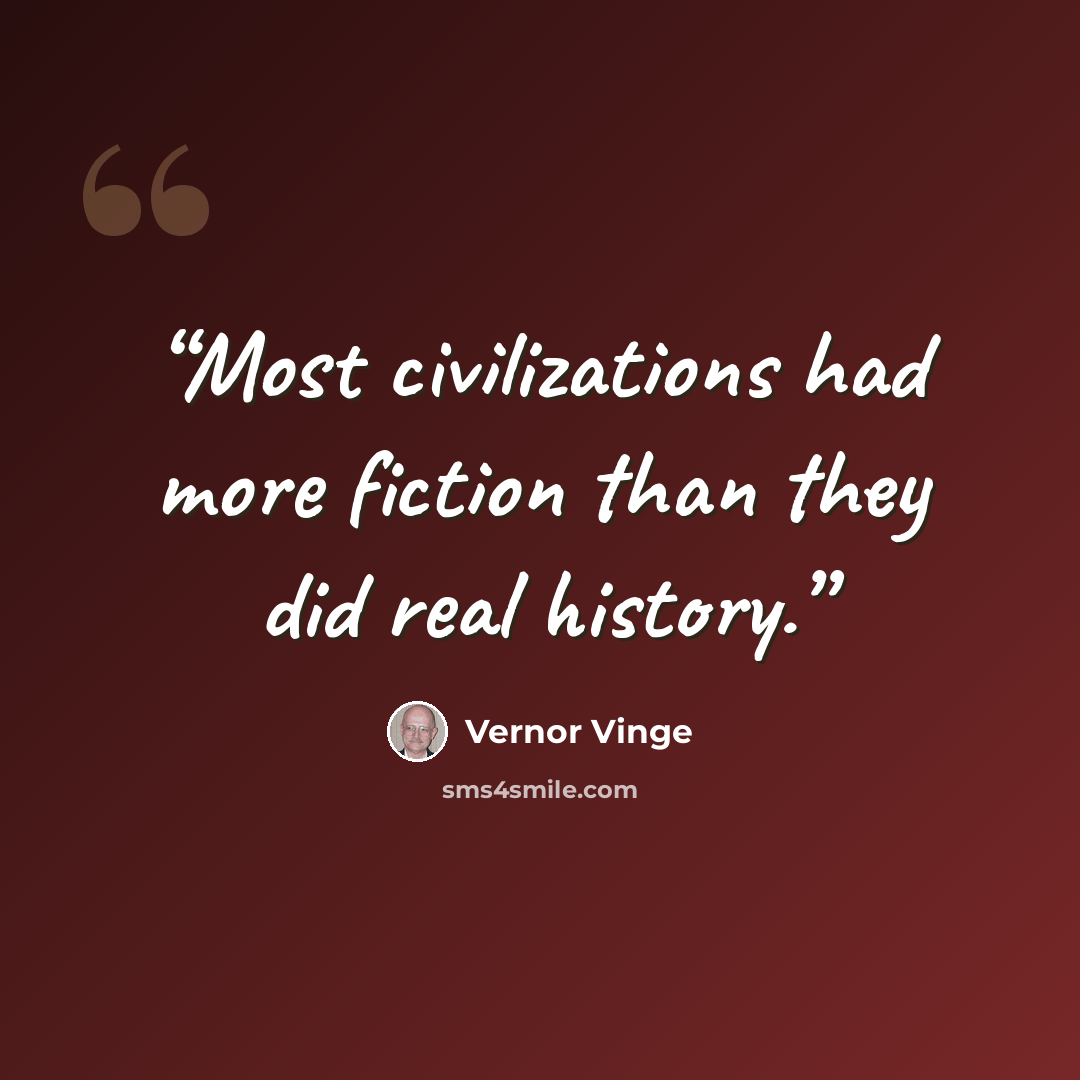 “Most civilizations had more fiction than they did real history.” quote by Vernor Vinge