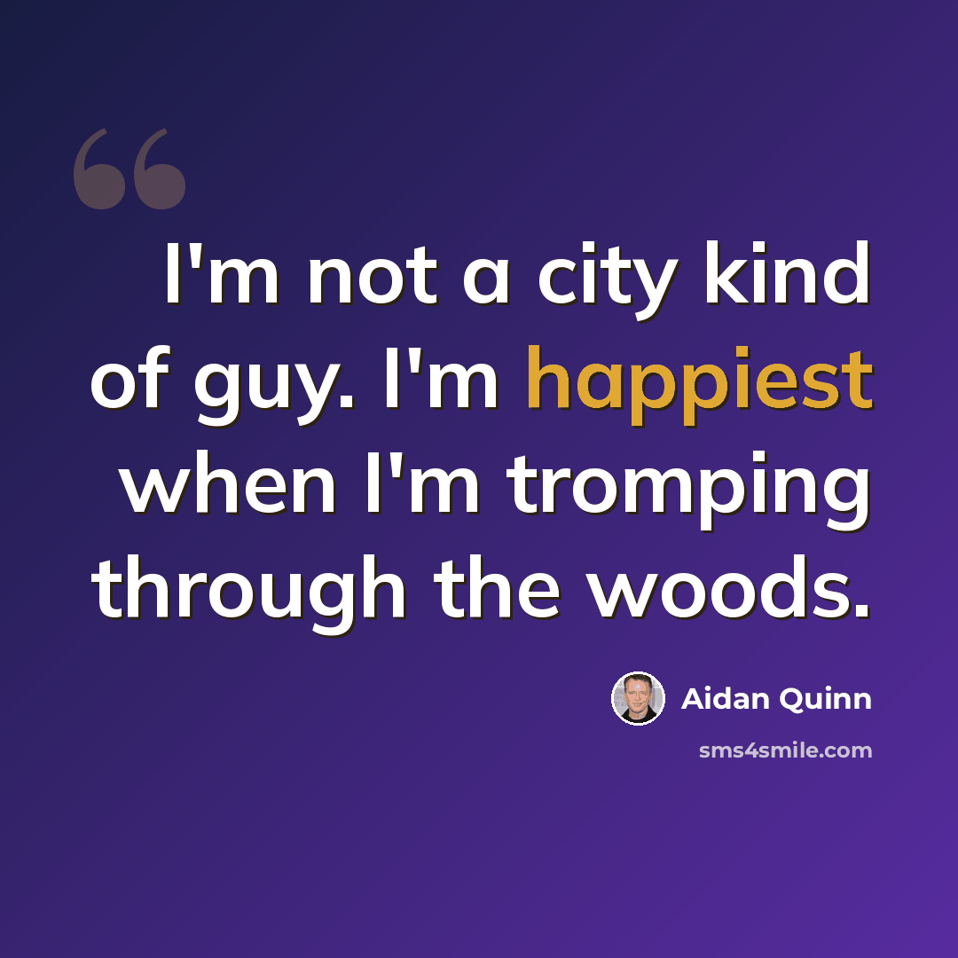“I'm not a city kind of guy. I'm happiest when I'm tromping through the woods.” quote by Aidan Quinn