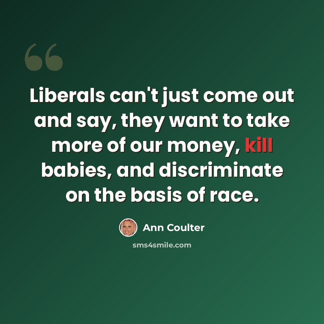 “Liberals can't just come out and say, they want to take more of our money, kill babies, and discriminate on the basis of race.” quote by Ann Coulter