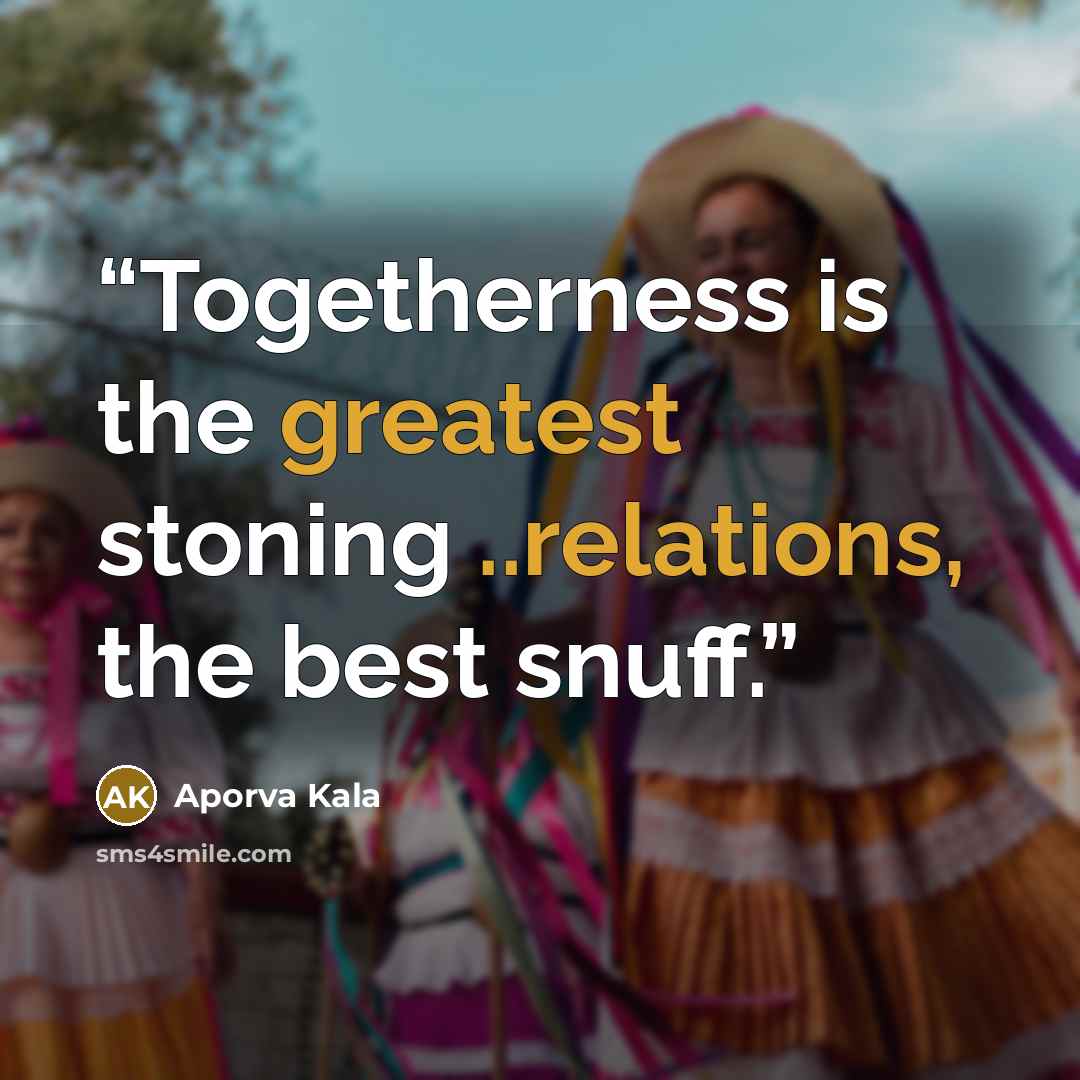 “Togetherness is the greatest stoning ..relations, the best snuff.” quote by Aporva Kala