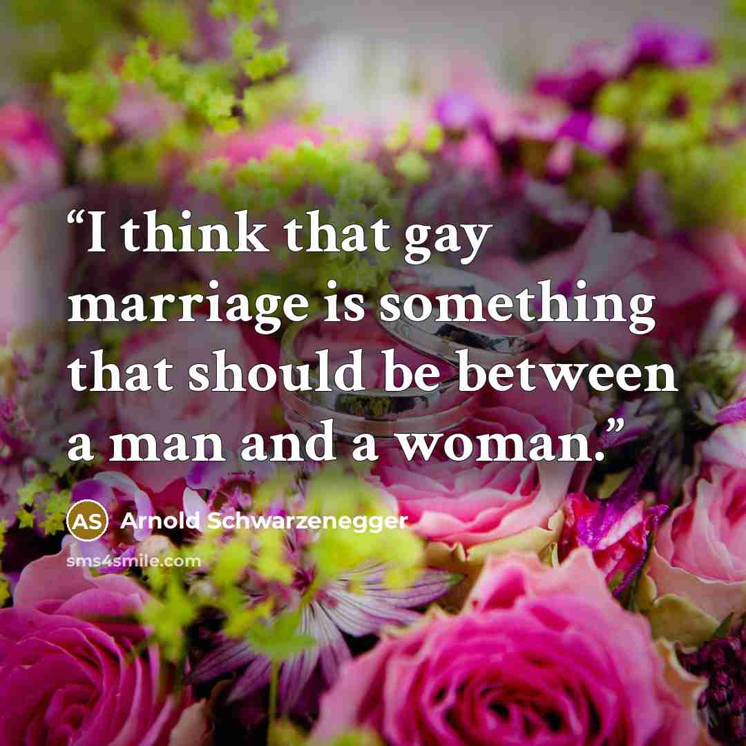 “I think that gay marriage is something that should be between a man and a woman.” quote by Arnold Schwarzenegger
