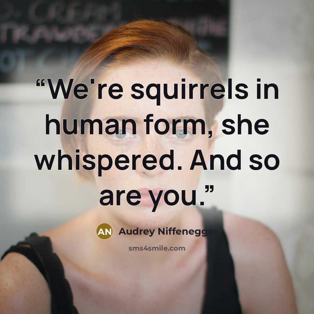 “We're squirrels in human form, she whispered. And so are you.” quote by Audrey Niffenegger