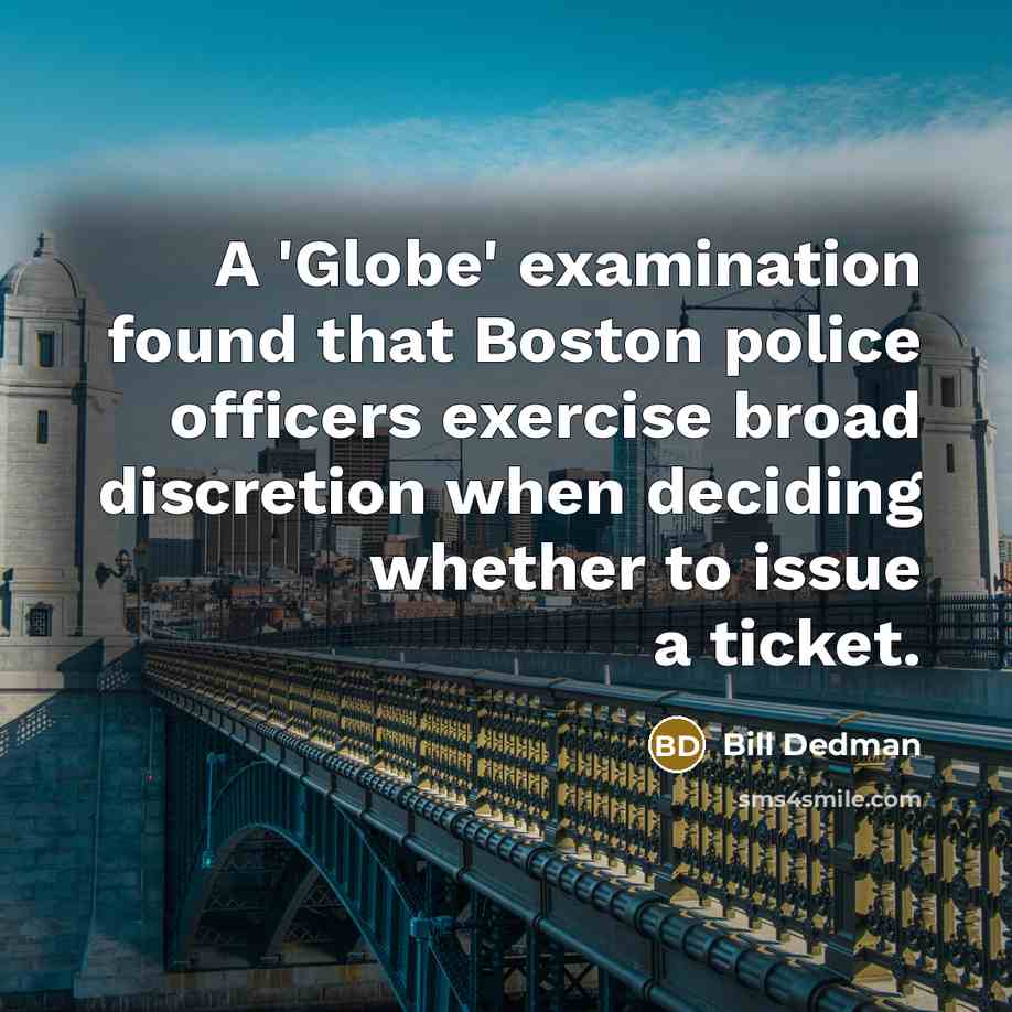 “A 'Globe' examination found that Boston police officers exercise broad discretion when deciding whether to issue a ticket.” quote by Bill Dedman
