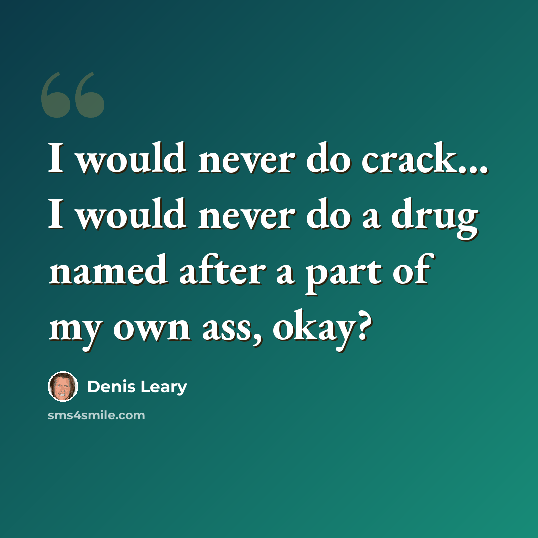 “I would never do crack... I would never do a drug named after a part of my own ass, okay?” quote by Denis Leary