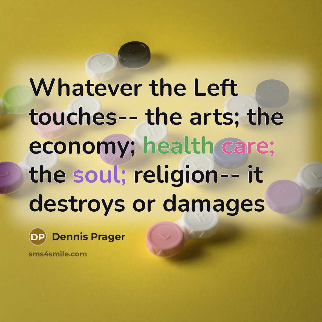 “Whatever the Left touches-- the arts; the economy; health care; the soul; religion-- it destroys or damages” quote by Dennis Prager