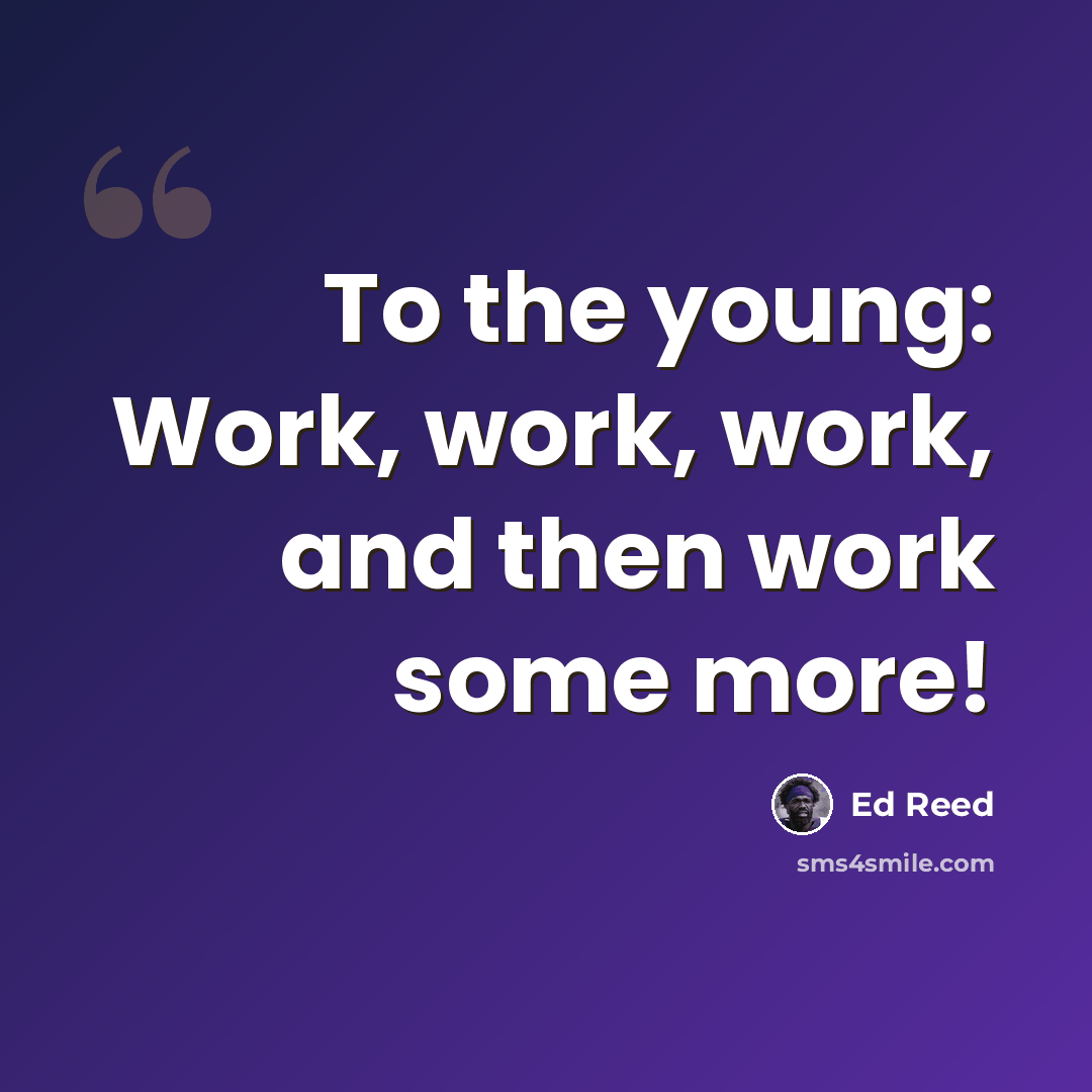 “To the young: Work, work, work, and then work some more!” quote by Ed Reed
