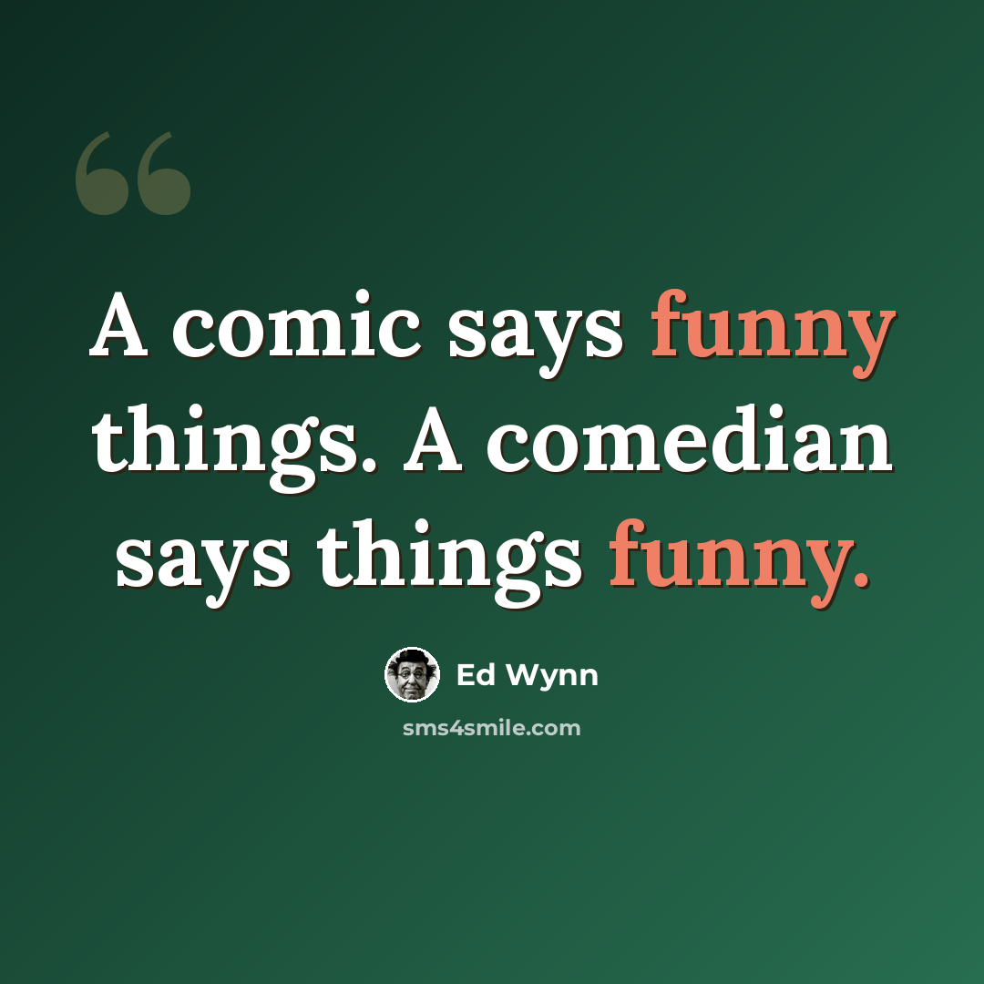 “A comic says funny things. A comedian says things funny.” quote by Ed Wynn