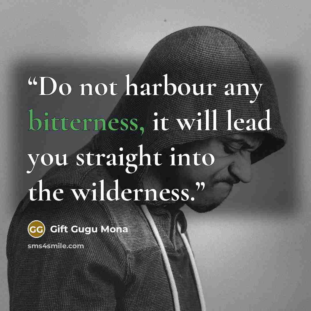 “Do not harbour any bitterness, it will lead you straight into the wilderness.” quote by Gift Gugu Mona