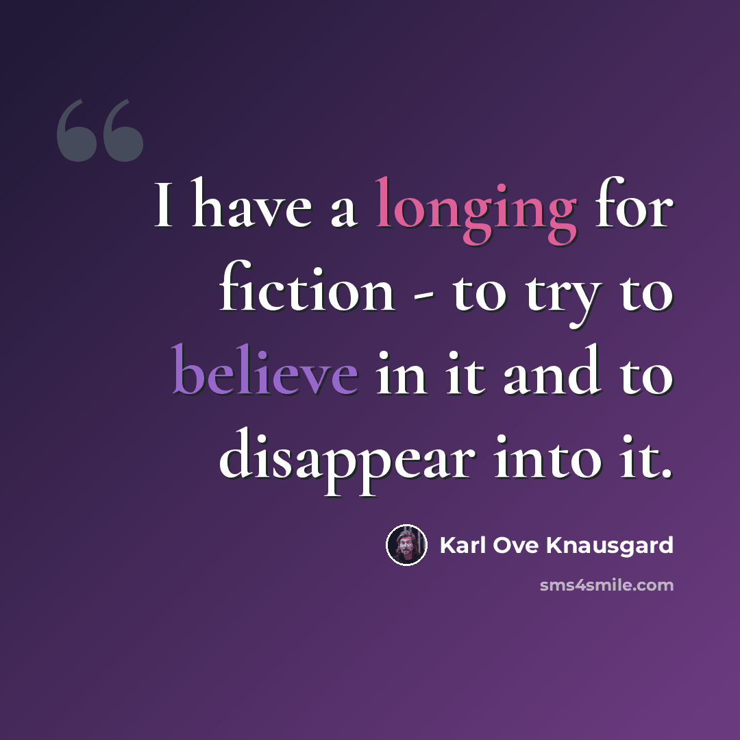 “I have a longing for fiction - to try to believe in it and to disappear into it.” quote by Karl Ove Knausgard