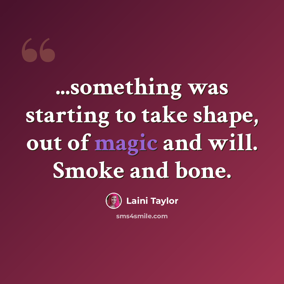 “...something was starting to take shape, out of magic and will. Smoke and bone.” quote by Laini Taylor