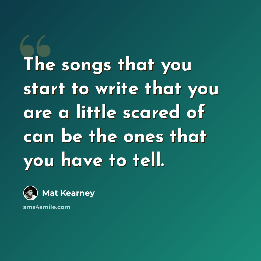“The songs that you start to write that you are a little scared of can be the ones that you have to tell.” quote by Mat Kearney