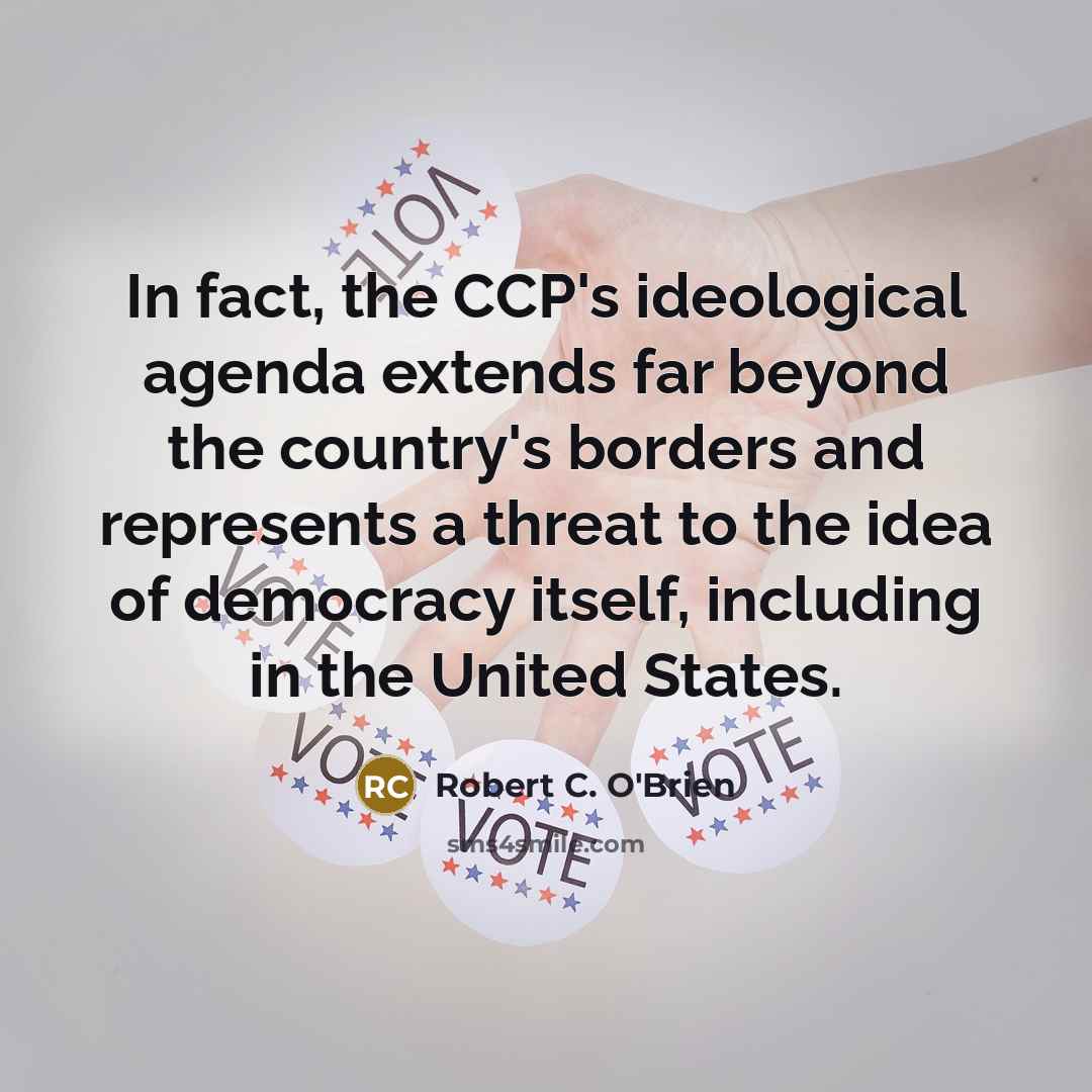“In fact, the CCP's ideological agenda extends far beyond the country's borders and represents a threat to the idea of democracy itself, including in the United States.” quote by Robert C. O'Brien