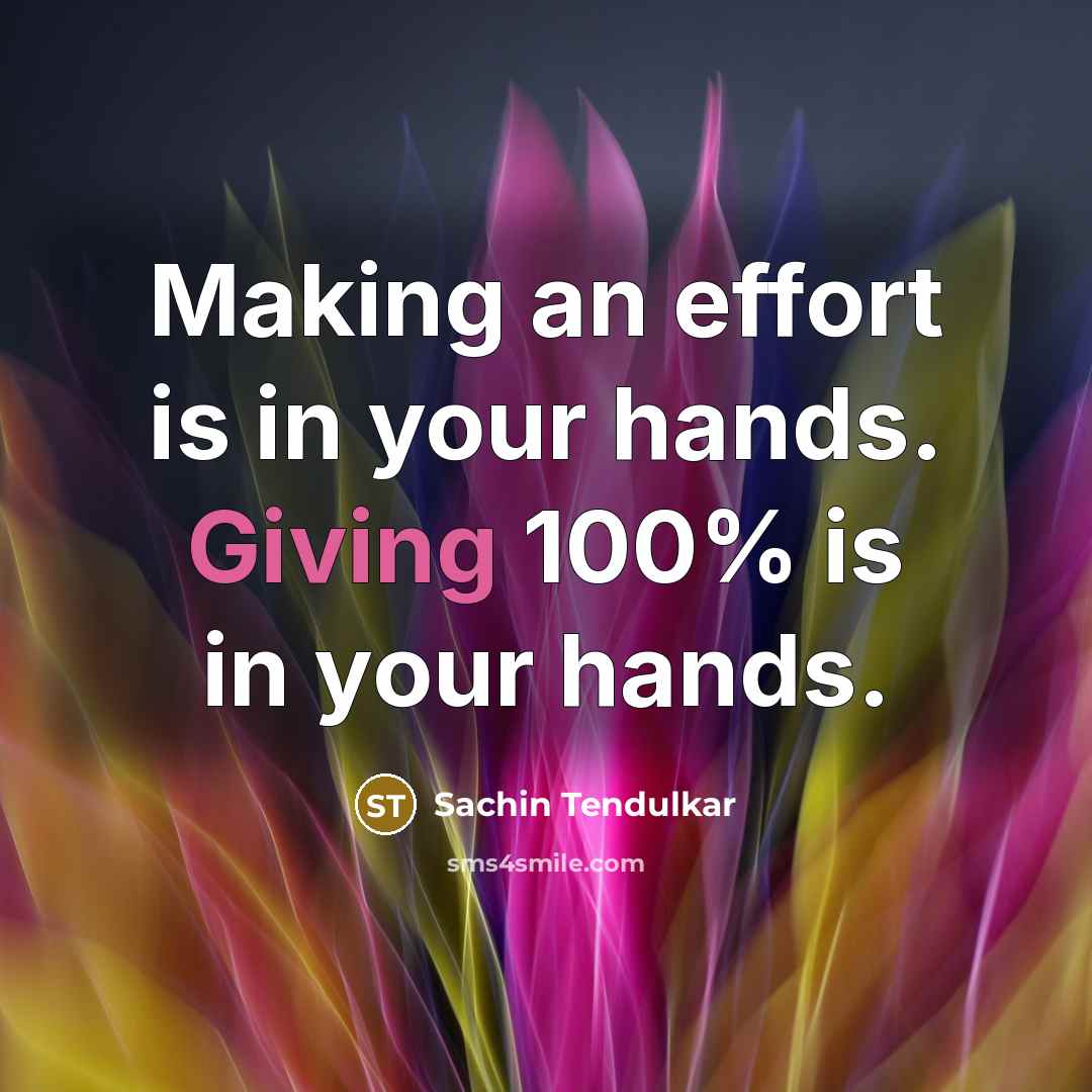 “Making an effort is in your hands. Giving 100% is in your hands.” quote by Sachin Tendulkar