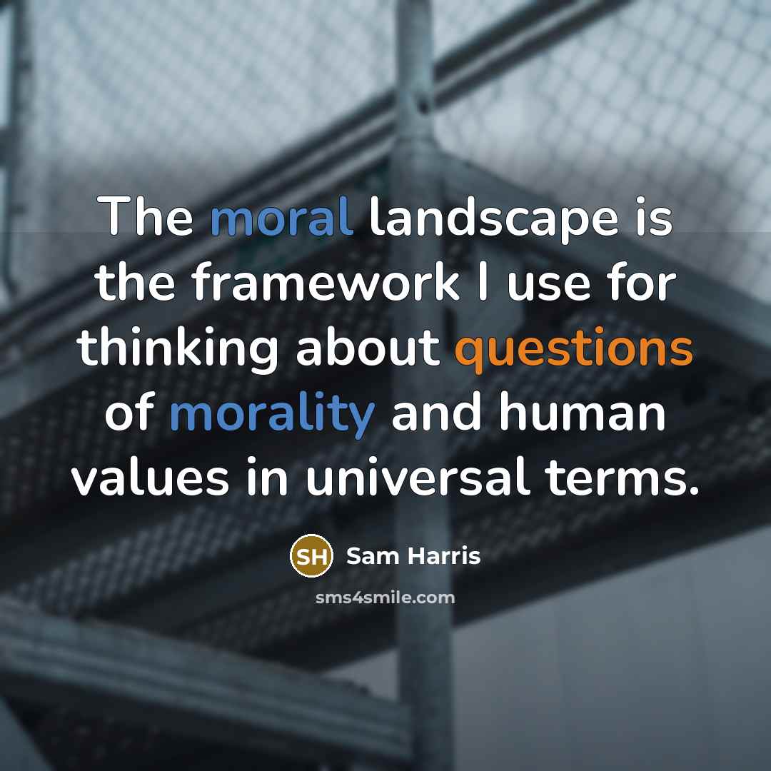 “The moral landscape is the framework I use for thinking about questions of morality and human values in universal terms.” quote by Sam Harris