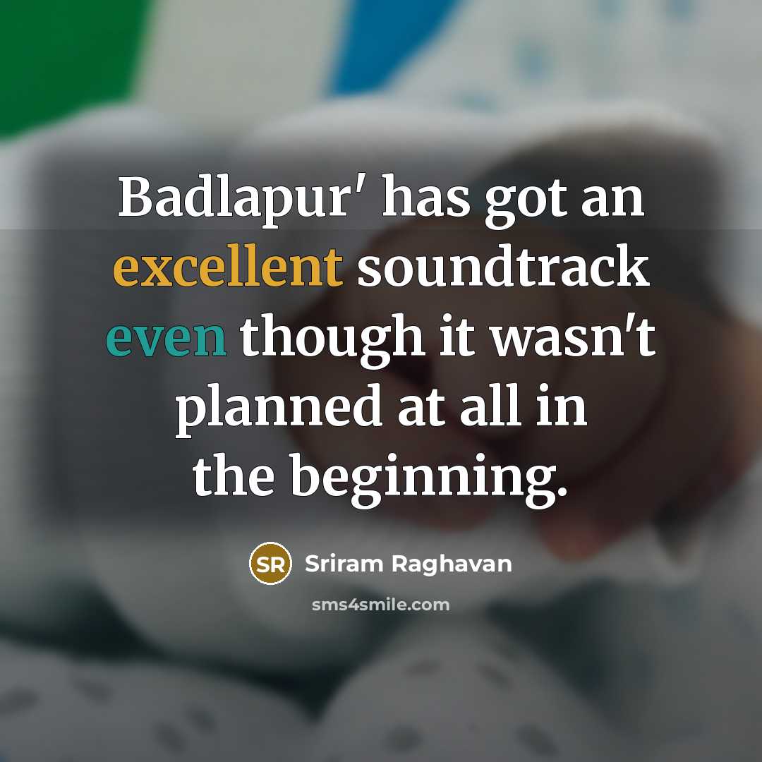 “Badlapur' has got an excellent soundtrack even though it wasn't planned at all in the beginning.” quote by Sriram Raghavan
