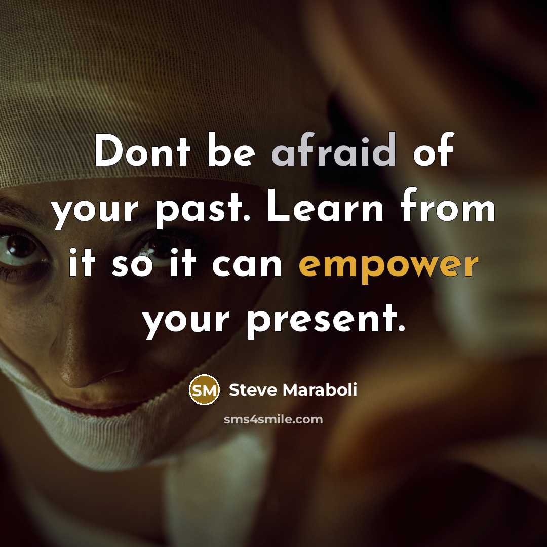 “Dont be afraid of your past. Learn from it so it can empower your present.” quote by Steve Maraboli