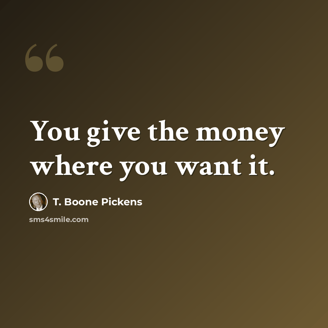 “You give the money where you want it.” quote by T. Boone Pickens