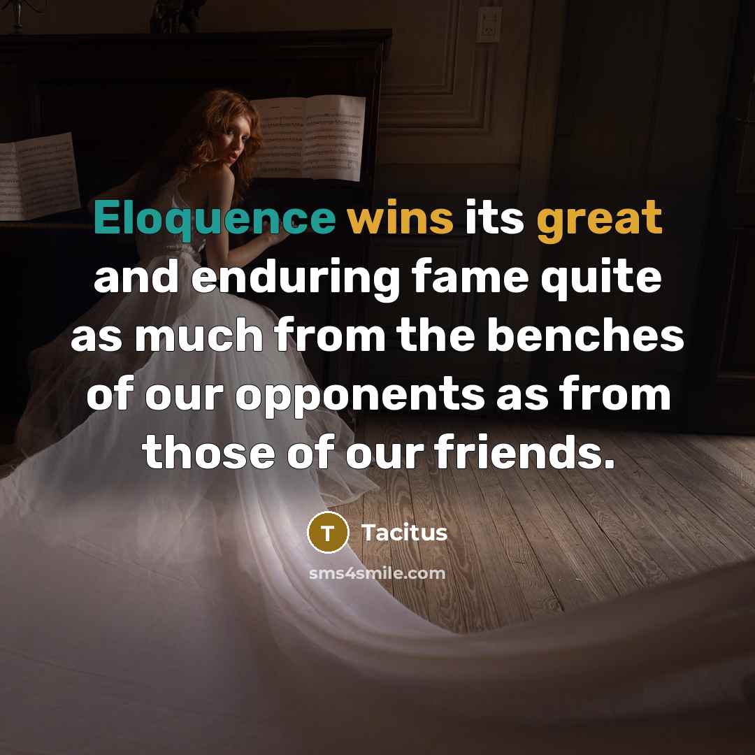 “Eloquence wins its great and enduring fame quite as much from the benches of our opponents as from those of our friends.” quote by Tacitus
